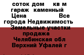 12 соток дом 50 кв.м. гараж (каменный) › Цена ­ 3 000 000 - Все города Недвижимость » Земельные участки продажа   . Челябинская обл.,Верхний Уфалей г.